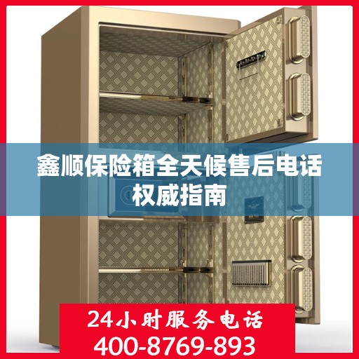 鑫顺保险箱全天候售后电话权威指南