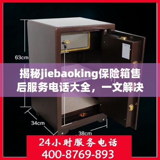 揭秘jiebaoking保险箱售后服务电话大全，一文解决所有疑问！