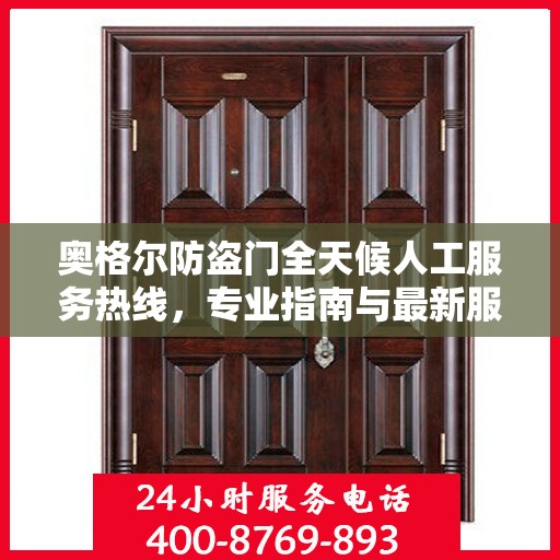 奥格尔防盗门全天候人工服务热线，专业指南与最新服务攻略