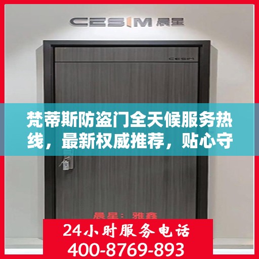 梵蒂斯防盗门全天候服务热线，最新权威推荐，贴心守护您的安全门户