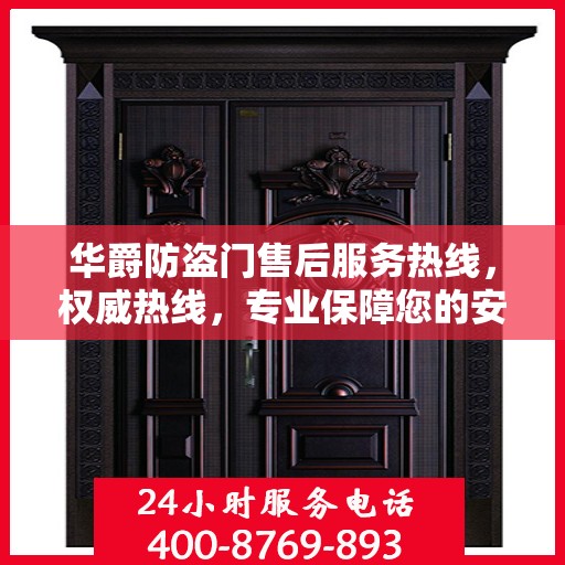 华爵防盗门售后服务热线，权威热线，专业保障您的安全需求