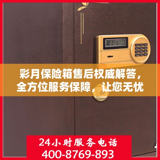 彩月保险箱售后权威解答，全方位服务保障，让您无忧使用！