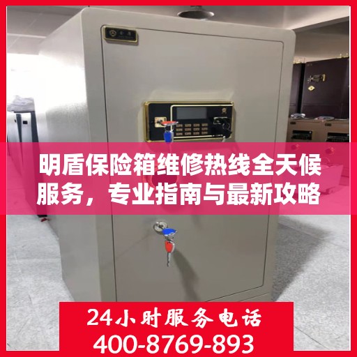明盾保险箱维修热线全天候服务，专业指南与最新攻略