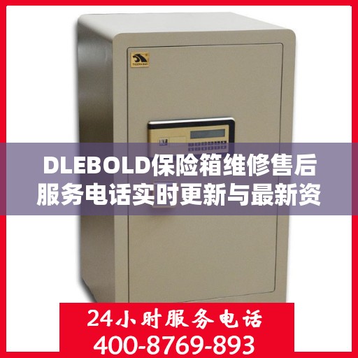 DLEBOLD保险箱维修售后服务电话实时更新与最新资讯一览