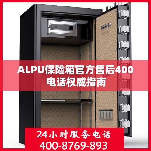 ALPU保险箱官方售后400电话权威指南