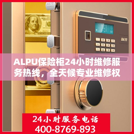 ALPU保险柜24小时维修服务热线，全天候专业维修权威指南