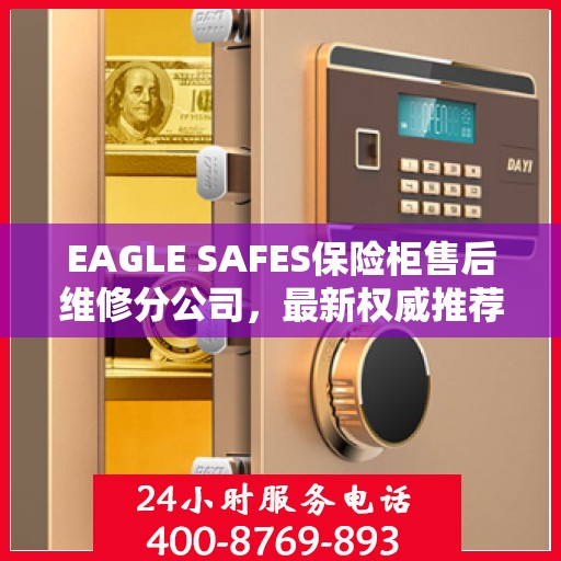EAGLE SAFES保险柜售后维修分公司，最新权威推荐及解决方案