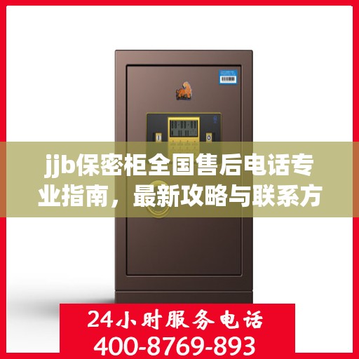 jjb保密柜全国售后电话专业指南，最新攻略与联系方式揭秘