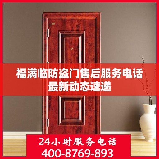 福满临防盗门售后服务电话最新动态速递