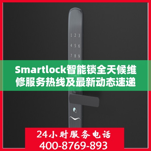 Smartlock智能锁全天候维修服务热线及最新动态速递