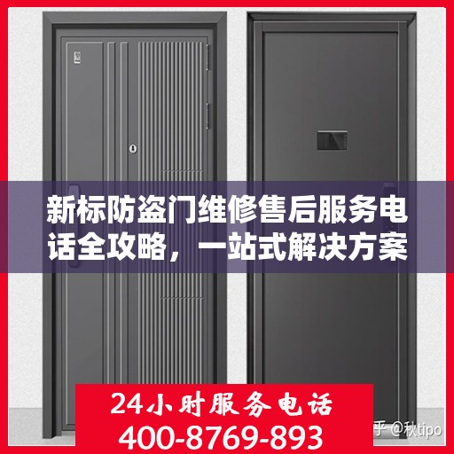 新标防盗门维修售后服务电话全攻略，一站式解决方案，让您无忧！