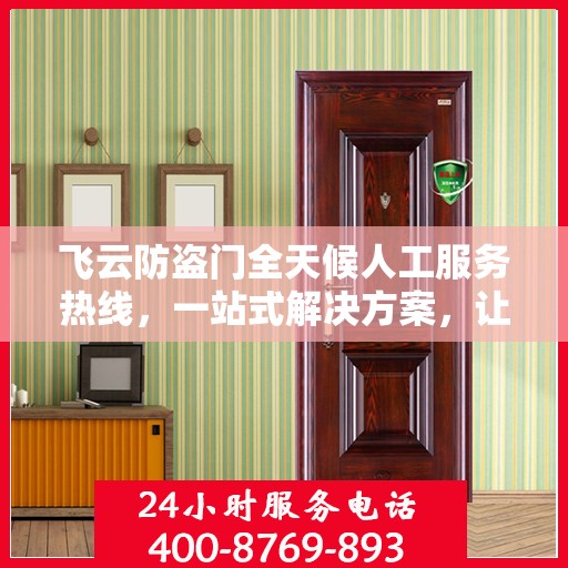 飞云防盗门全天候人工服务热线，一站式解决方案，让您无忧安全门问题全解析