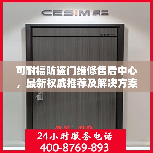 可耐福防盗门维修售后中心，最新权威推荐及解决方案