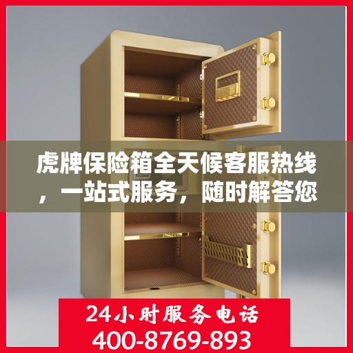 虎牌保险箱全天候客服热线，一站式服务，随时解答您的疑问