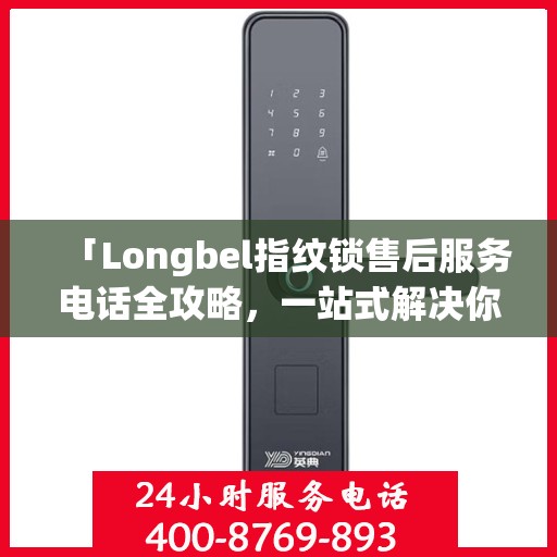「Longbel指纹锁售后服务电话全攻略，一站式解决你的售后需求」