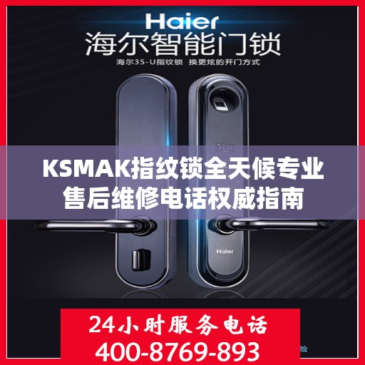 KSMAK指纹锁全天候专业售后维修电话权威指南