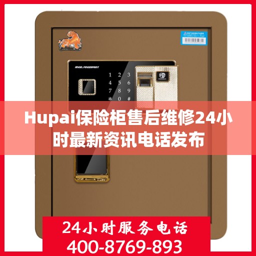 Hupai保险柜售后维修24小时最新资讯电话发布