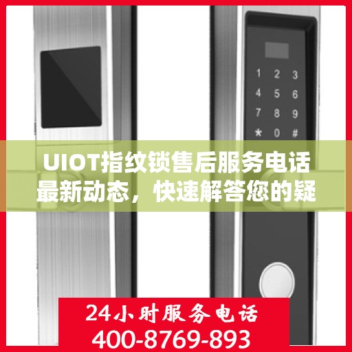UIOT指纹锁售后服务电话最新动态，快速解答您的疑问