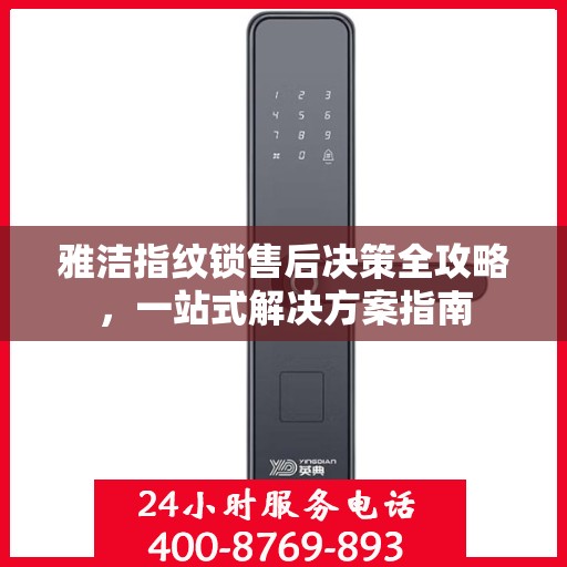 雅洁指纹锁售后决策全攻略，一站式解决方案指南