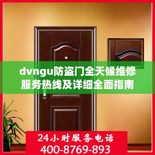 dvngu防盗门全天候维修服务热线及详细全面指南