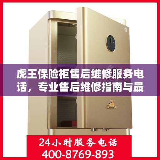 虎王保险柜售后维修服务电话，专业售后维修指南与最新攻略