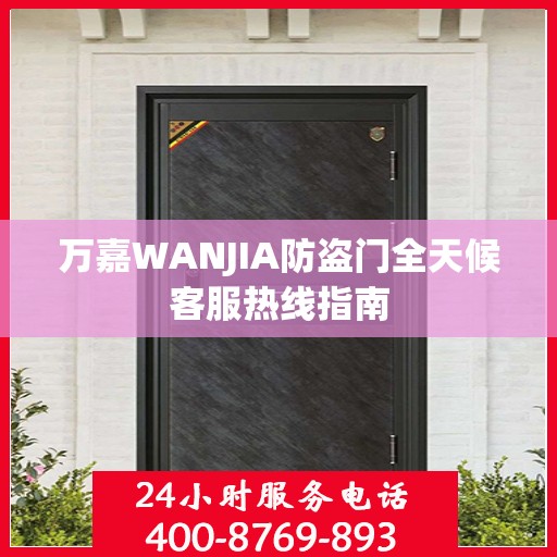 万嘉WANJIA防盗门全天候客服热线指南