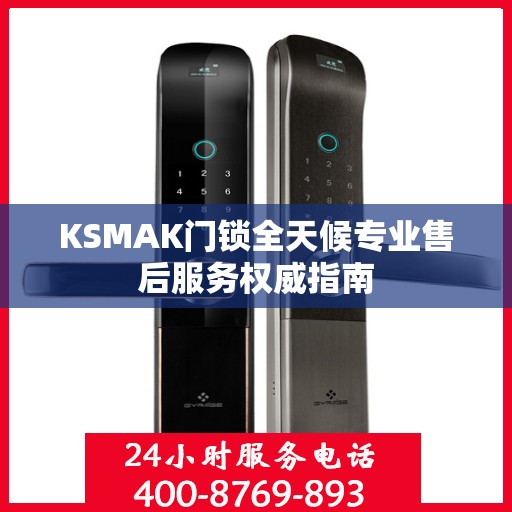 KSMAK门锁全天候专业售后服务权威指南