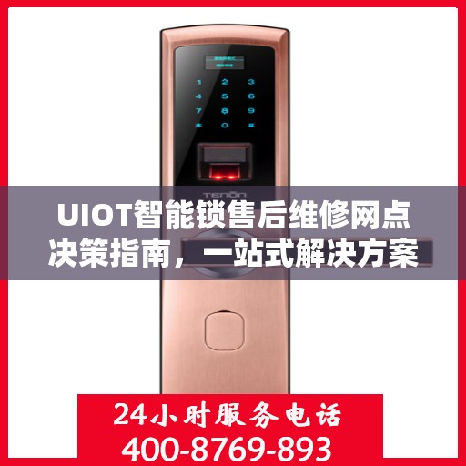 UIOT智能锁售后维修网点决策指南，一站式解决方案与实用建议