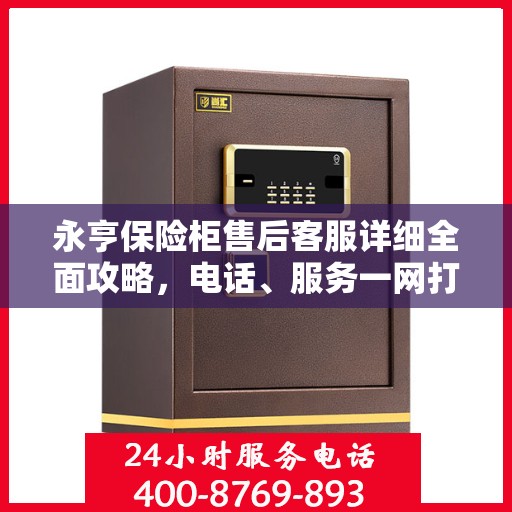 永亨保险柜售后客服详细全面攻略，电话、服务一网打尽！
