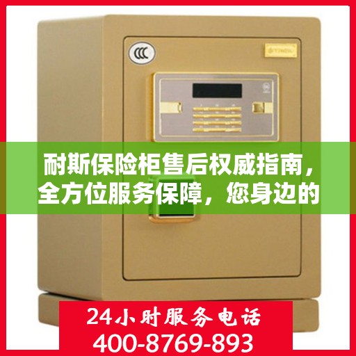 耐斯保险柜售后权威指南，全方位服务保障，您身边的贴心专家！