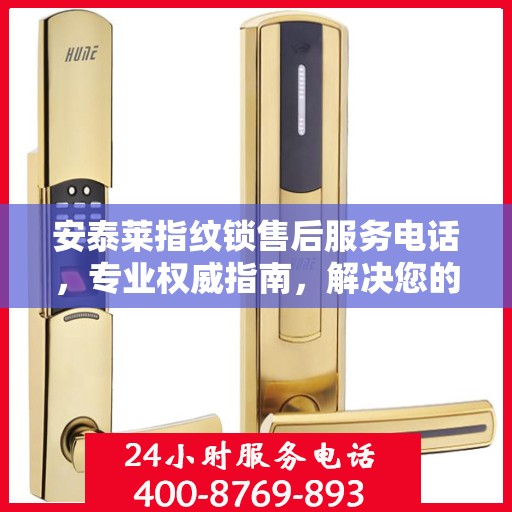 安泰莱指纹锁售后服务电话，专业权威指南，解决您的锁事无忧！