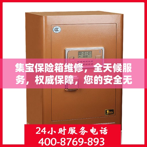 集宝保险箱维修，全天候服务，权威保障，您的安全无忧！