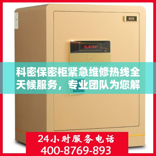 科密保密柜紧急维修热线全天候服务，专业团队为您解答疑虑