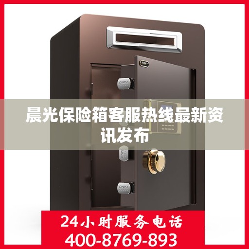 晨光保险箱客服热线最新资讯发布