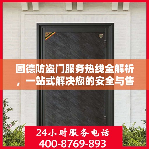 固德防盗门服务热线全解析，一站式解决您的安全与售后需求