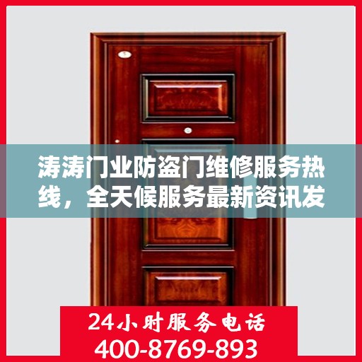 涛涛门业防盗门维修服务热线，全天候服务最新资讯发布