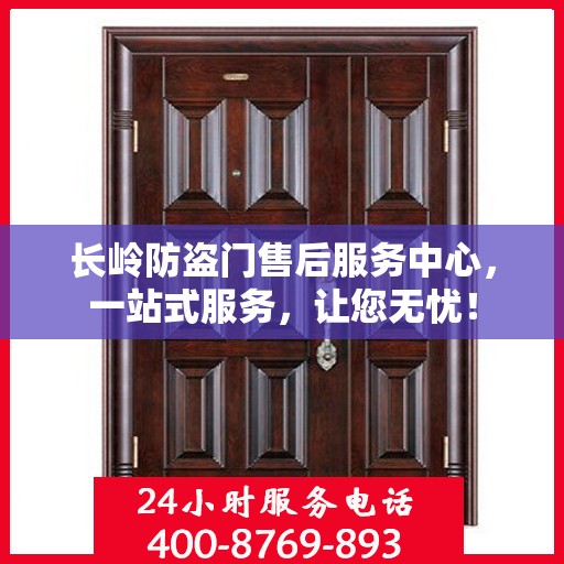 长岭防盗门售后服务中心，一站式服务，让您无忧！