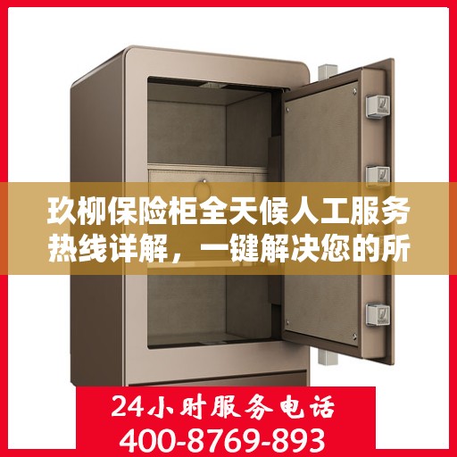 玖柳保险柜全天候人工服务热线详解，一键解决您的所有问题