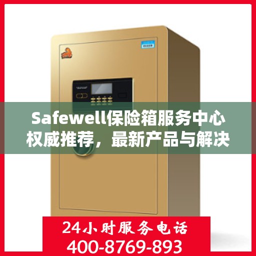 Safewell保险箱服务中心权威推荐，最新产品与解决方案