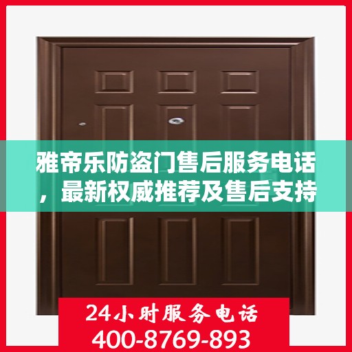 雅帝乐防盗门售后服务电话，最新权威推荐及售后支持指南