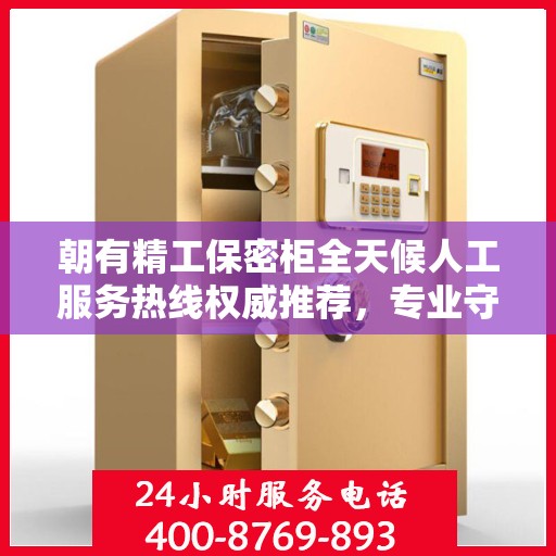 朝有精工保密柜全天候人工服务热线权威推荐，专业守护您的安全需求