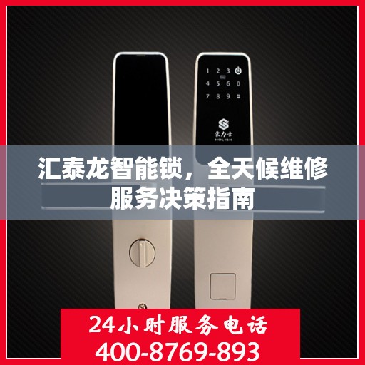 汇泰龙智能锁，全天候维修服务决策指南
