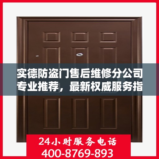 实德防盗门售后维修分公司专业推荐，最新权威服务指南