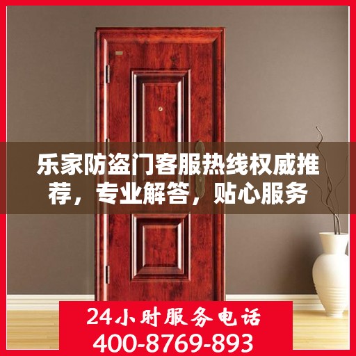 乐家防盗门客服热线权威推荐，专业解答，贴心服务