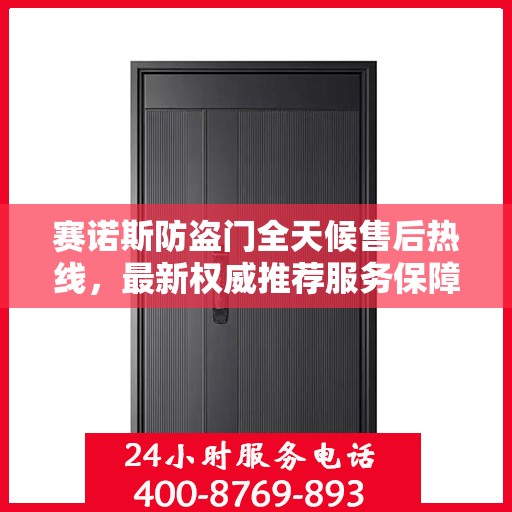 赛诺斯防盗门全天候售后热线，最新权威推荐服务保障