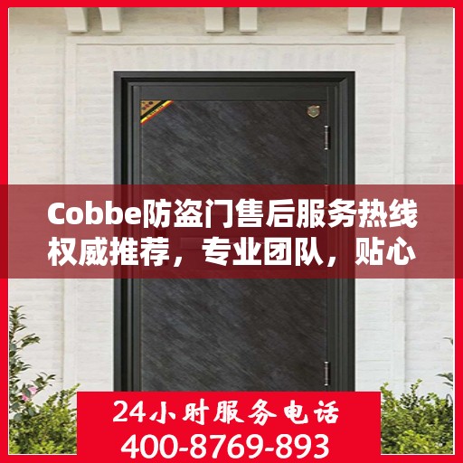 Cobbe防盗门售后服务热线权威推荐，专业团队，贴心服务