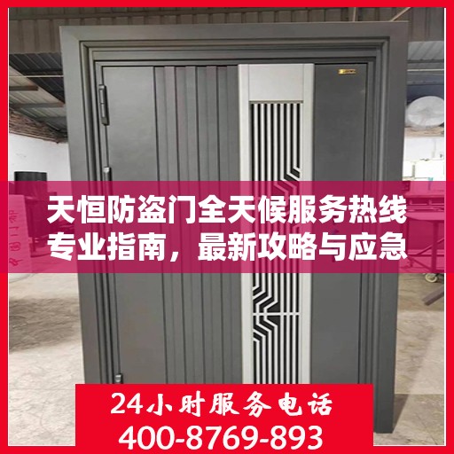 天恒防盗门全天候服务热线专业指南，最新攻略与应急支持