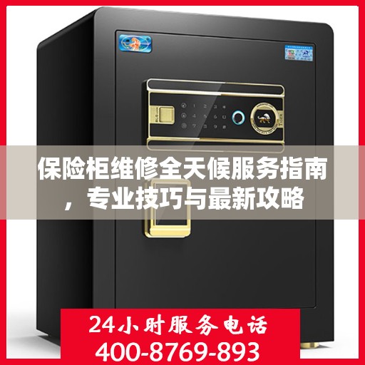 保险柜维修全天候服务指南，专业技巧与最新攻略