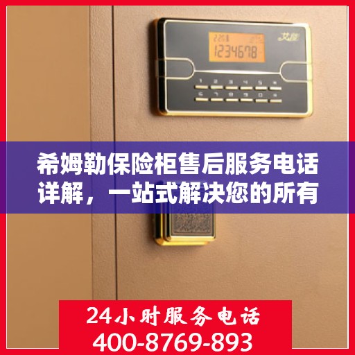 希姆勒保险柜售后服务电话详解，一站式解决您的所有疑问