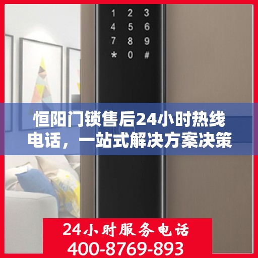 恒阳门锁售后24小时热线电话，一站式解决方案决策指南